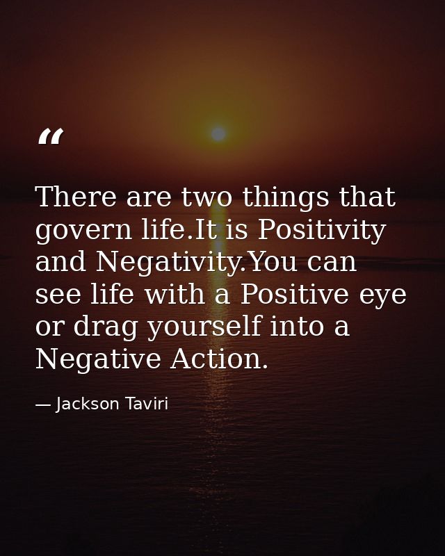 There are two things that govern life.It is Positivity and Negativity.You can see life with a Positive eye or drag yours — Jackson Taviri