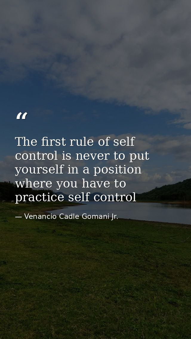 The first rule of self control is never to put yourself in a position where you have to practice self control — Venancio Cadle Gomani Jr.