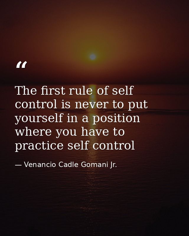 The first rule of self control is never to put yourself in a position where you have to practice self control — Venancio Cadle Gomani Jr.