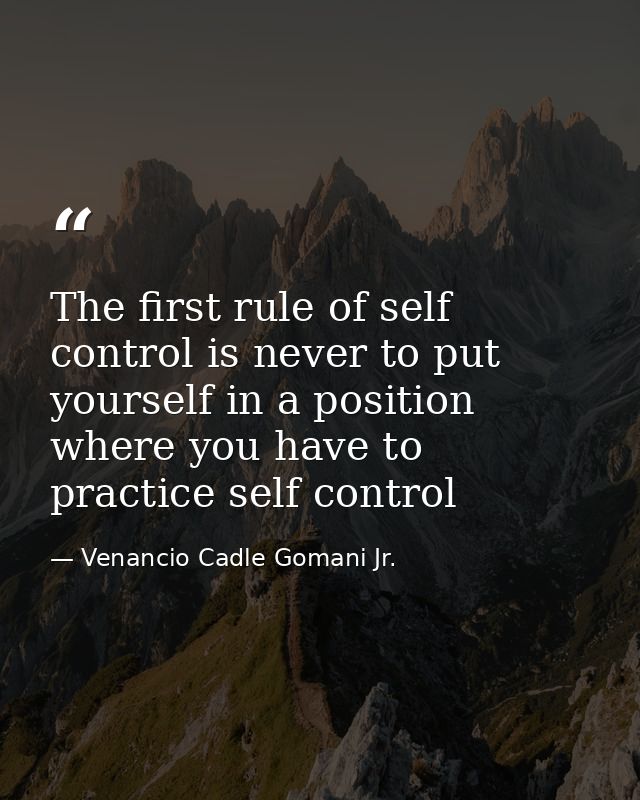 The first rule of self control is never to put yourself in a position where you have to practice self control — Venancio Cadle Gomani Jr.