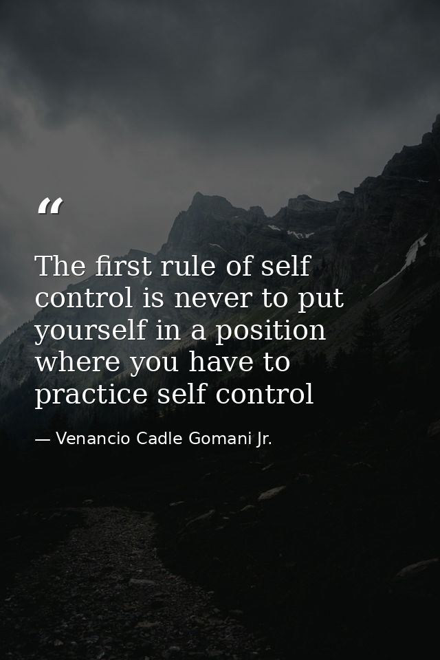 The first rule of self control is never to put yourself in a position where you have to practice self control — Venancio Cadle Gomani Jr.