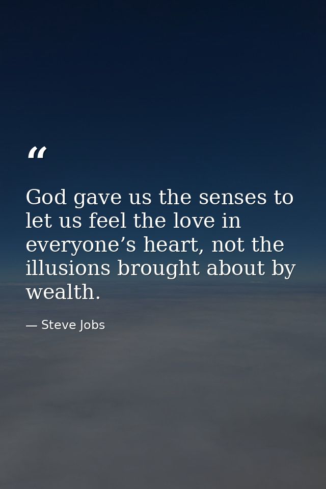 God gave us the senses to let us feel the love in everyone’s heart, not the illusions brought about by wealth. — Steve Jobs