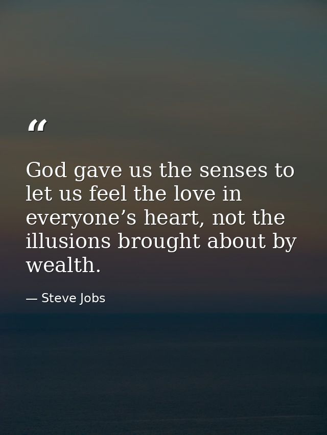 God gave us the senses to let us feel the love in everyone’s heart, not the illusions brought about by wealth. — Steve Jobs