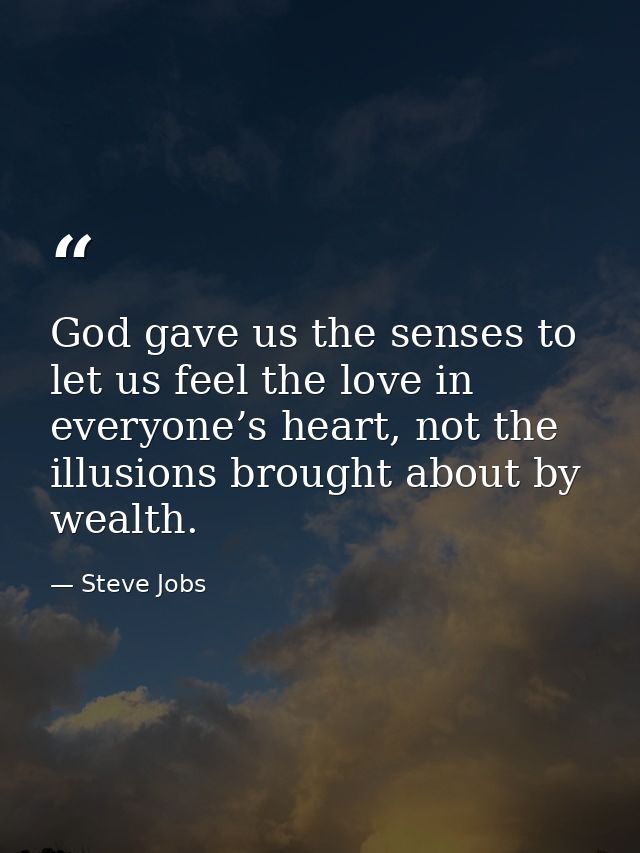 God gave us the senses to let us feel the love in everyone’s heart, not the illusions brought about by wealth. — Steve Jobs