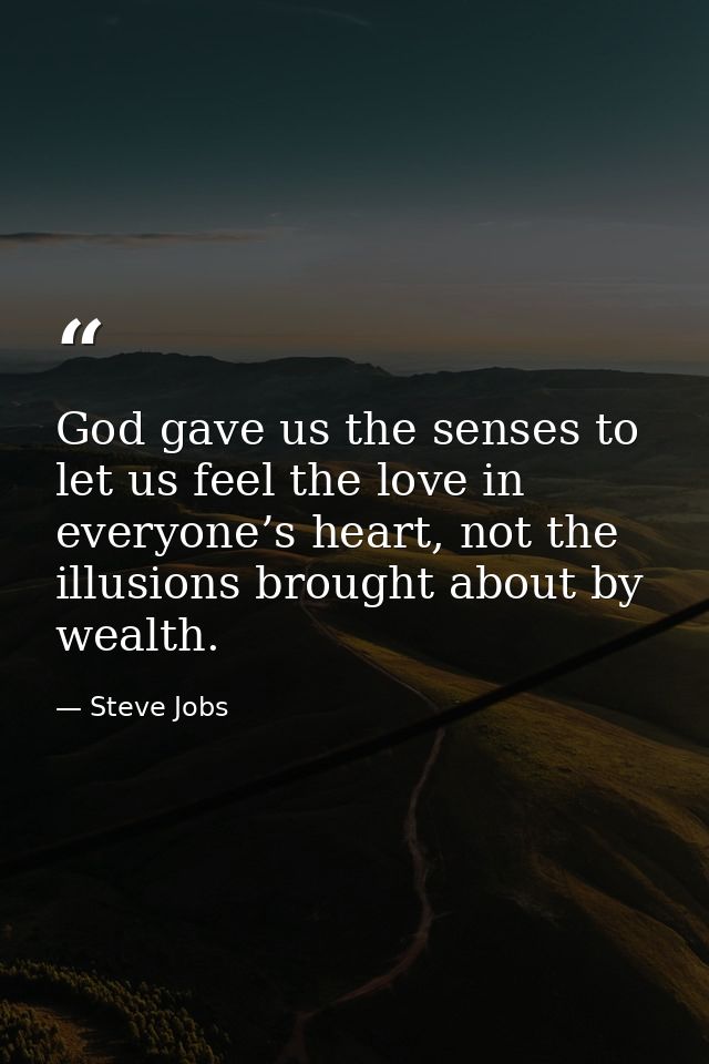God gave us the senses to let us feel the love in everyone’s heart, not the illusions brought about by wealth. — Steve Jobs