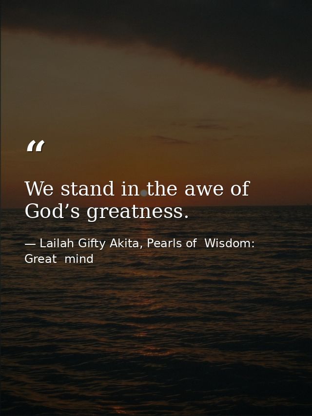 We stand in the awe of God’s greatness. — Lailah Gifty Akita, Pearls of  Wisdom: Great  mind