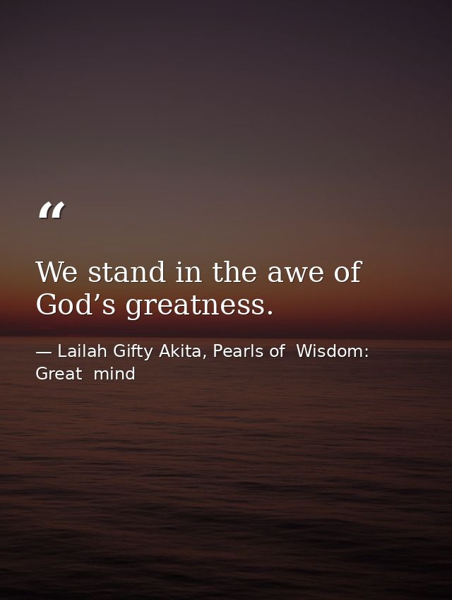 We stand in the awe of God’s greatness. — Lailah Gifty Akita, Pearls of  Wisdom: Great  mind