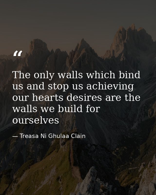 The only walls which bind us and stop us achieving our hearts desires are the walls we build for ourselves — Treasa Ni Ghulaa Clain
