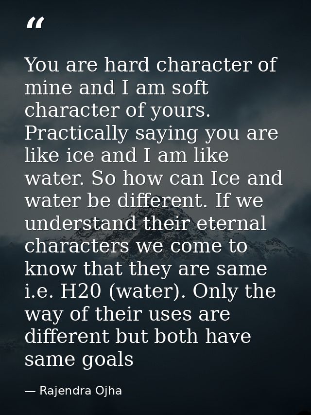 You are hard character of mine and I am soft character of yours. Practically saying you are like ice and I am like water — Rajendra Ojha