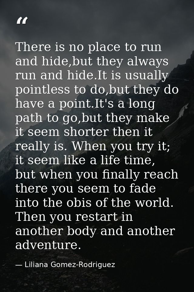 There is no place to run and hide,but they always run and hide.It is usually pointless to do,but they do have a point.It — Liliana Gomez-Rodriguez