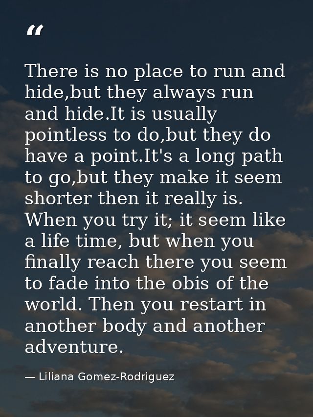 There is no place to run and hide,but they always run and hide.It is usually pointless to do,but they do have a point.It — Liliana Gomez-Rodriguez