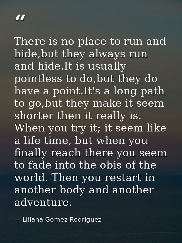 There is no place to run and hide,but they always run and hide.It is usually pointless to do,but they do have a point.It — Liliana Gomez-Rodriguez