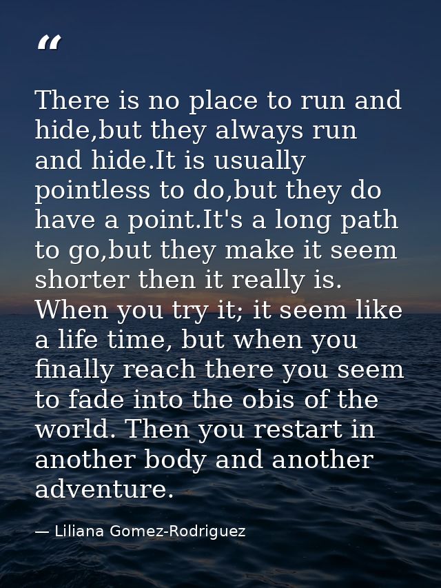 There is no place to run and hide,but they always run and hide.It is usually pointless to do,but they do have a point.It — Liliana Gomez-Rodriguez