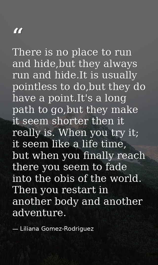 There is no place to run and hide,but they always run and hide.It is usually pointless to do,but they do have a point.It — Liliana Gomez-Rodriguez