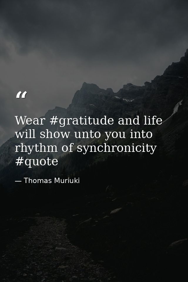 Wear #gratitude and life will show unto you into rhythm of synchronicity #quote — Thomas Muriuki