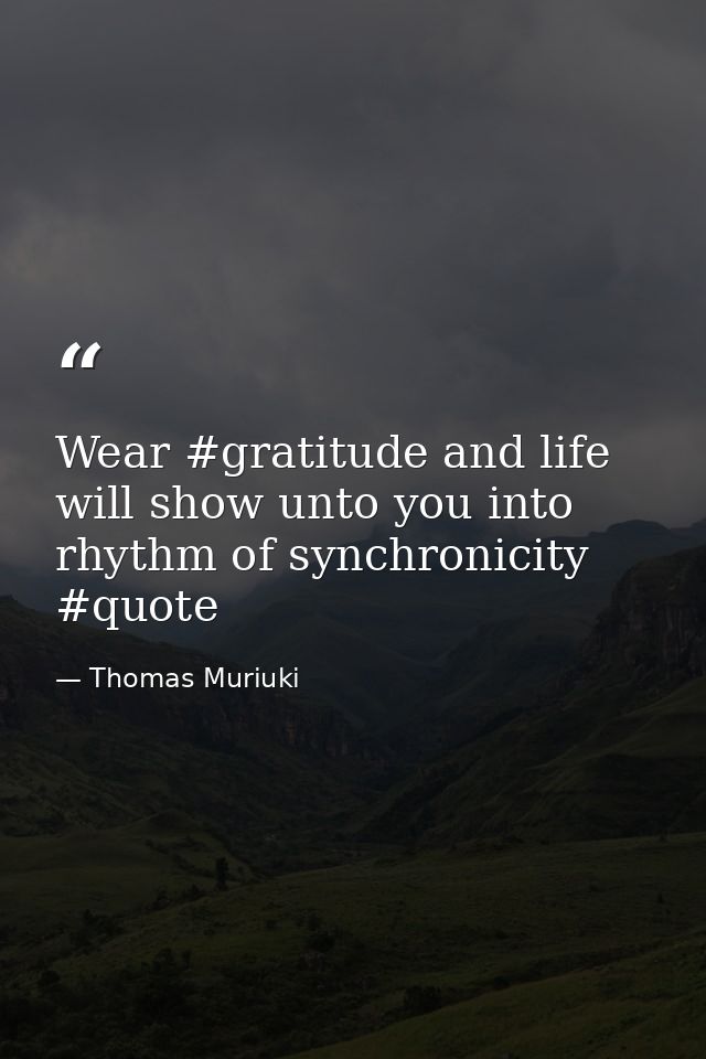 Wear #gratitude and life will show unto you into rhythm of synchronicity #quote — Thomas Muriuki