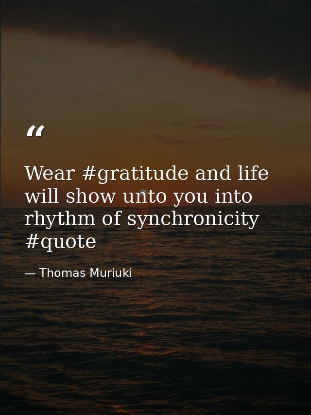 Wear #gratitude and life will show unto you into rhythm of synchronicity #quote — Thomas Muriuki