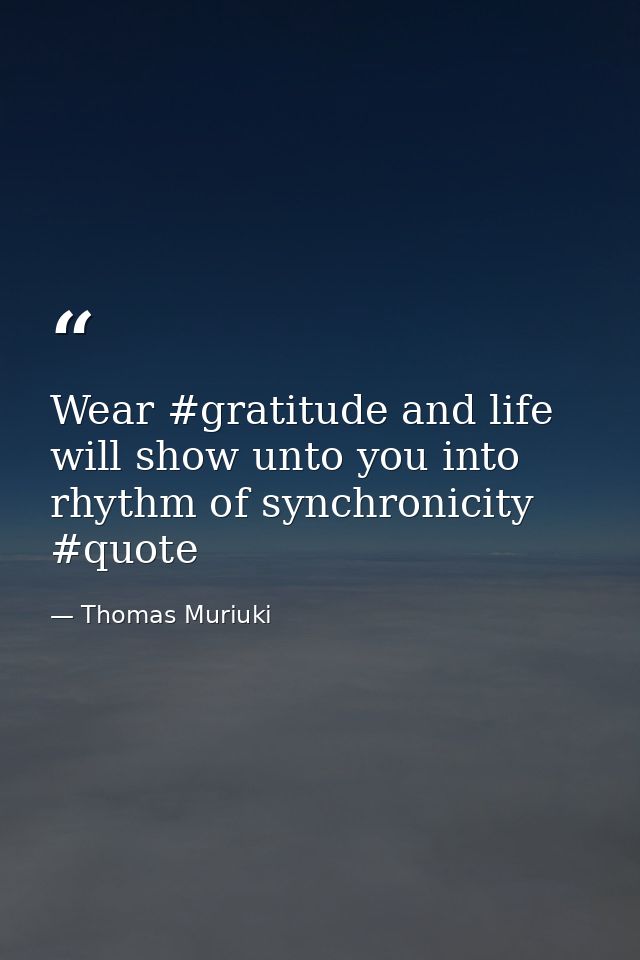 Wear #gratitude and life will show unto you into rhythm of synchronicity #quote — Thomas Muriuki