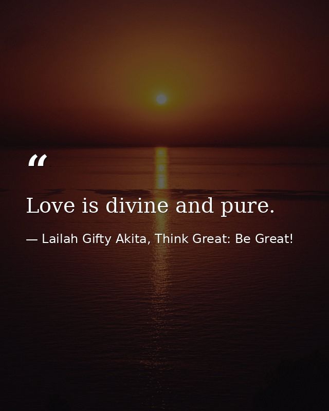 Love is divine and pure. — Lailah Gifty Akita, Think Great: Be Great!