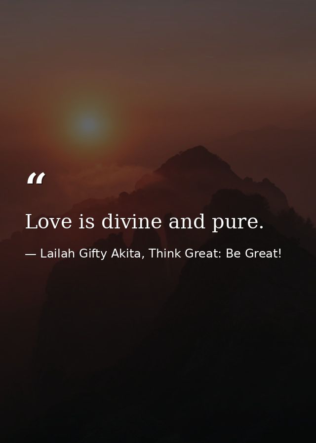Love is divine and pure. — Lailah Gifty Akita, Think Great: Be Great!