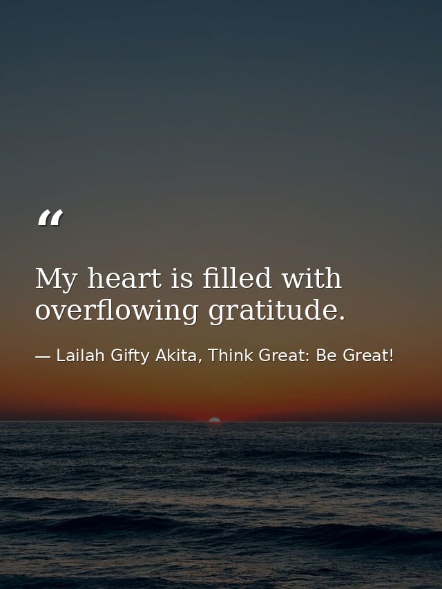 My heart is filled with overflowing gratitude. — Lailah Gifty Akita, Think Great: Be Great!