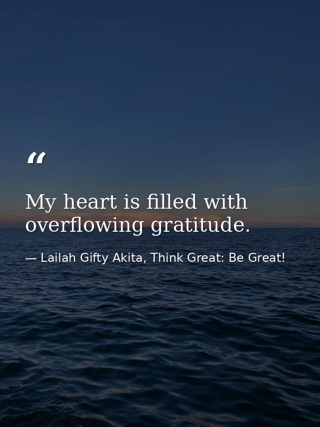 My heart is filled with overflowing gratitude. — Lailah Gifty Akita, Think Great: Be Great!