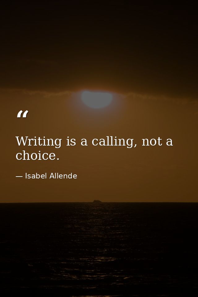 Writing is a calling, not a choice. — Isabel Allende