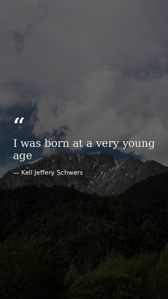 I was born at a very young age — Kell Jeffery Schwers