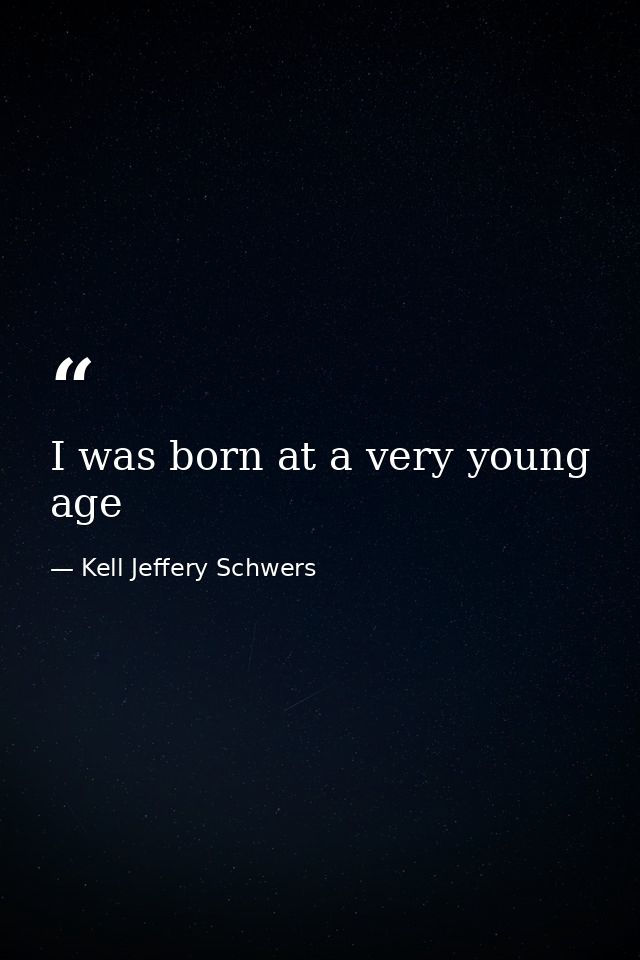 I was born at a very young age — Kell Jeffery Schwers
