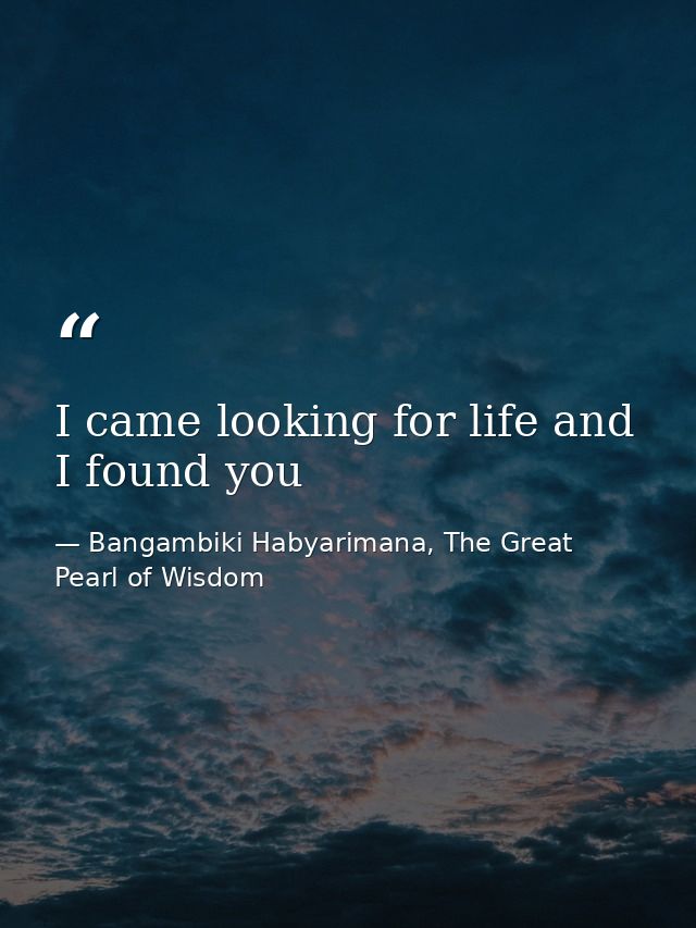 I came looking for life and I found you — Bangambiki Habyarimana, The Great Pearl of Wisdom