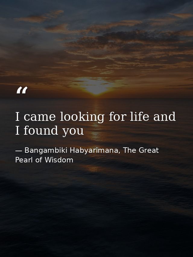 I came looking for life and I found you — Bangambiki Habyarimana, The Great Pearl of Wisdom
