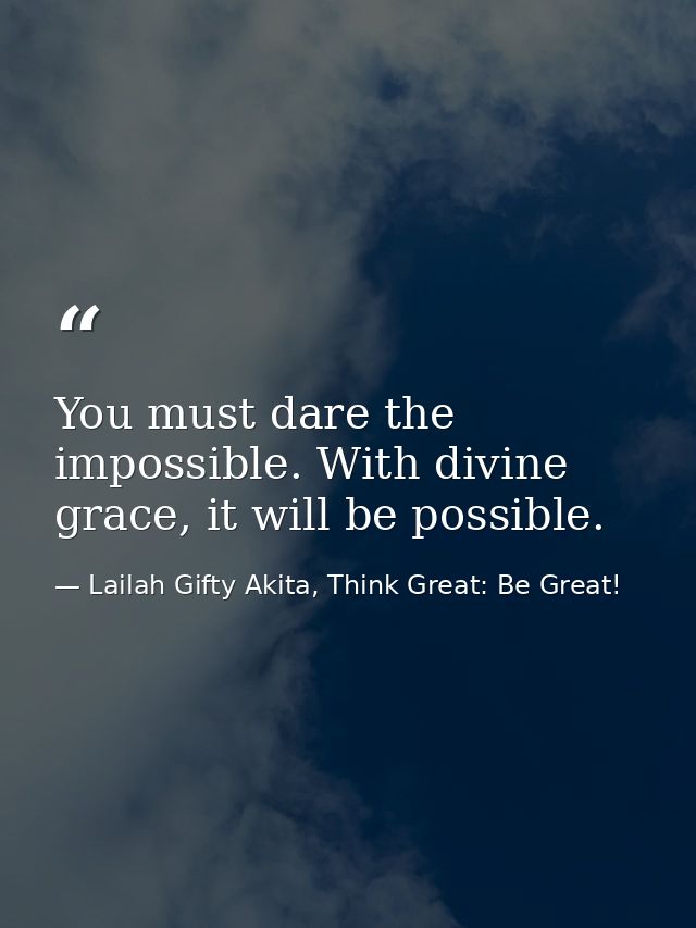 You must dare the impossible. With divine grace, it will be possible. — Lailah Gifty Akita, Think Great: Be Great!