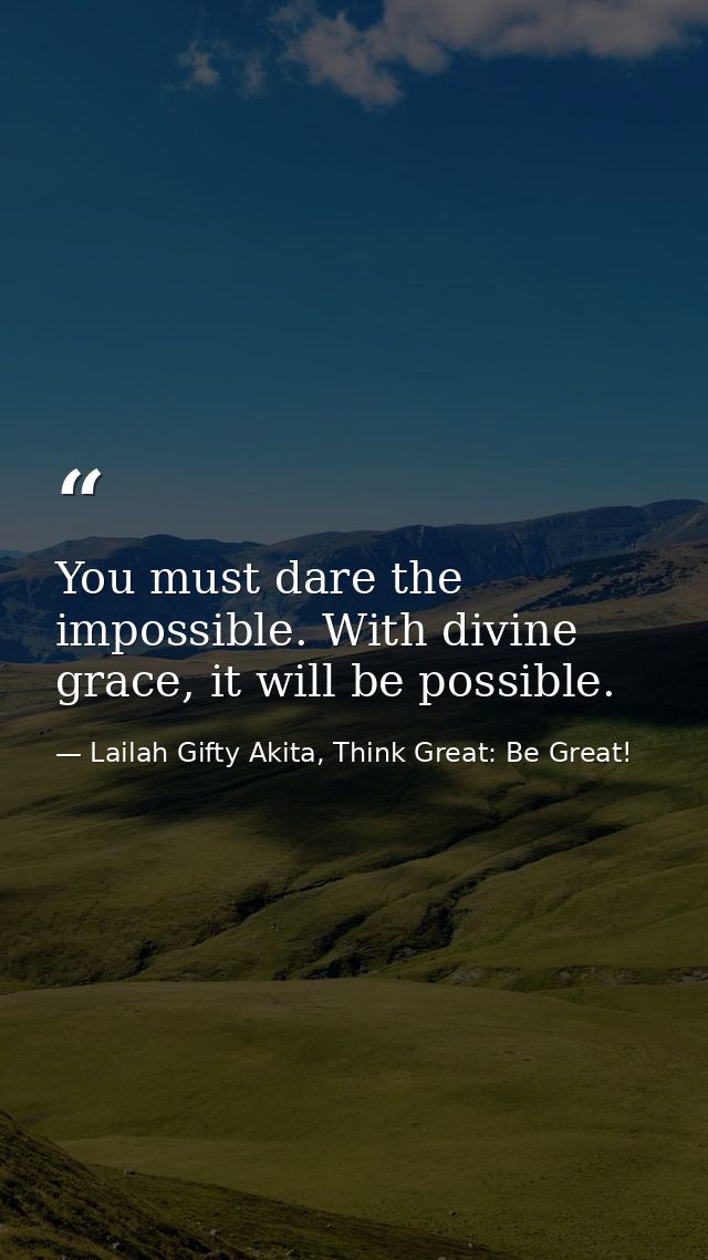 You must dare the impossible. With divine grace, it will be possible. — Lailah Gifty Akita, Think Great: Be Great!