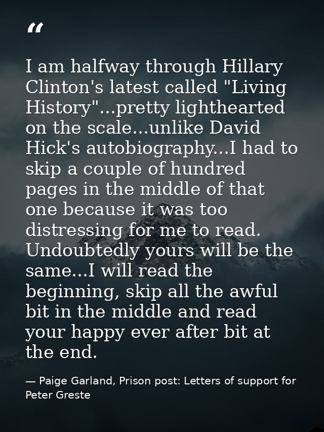I am halfway through Hillary Clinton's latest called "Living History"...pretty lighthearted on the scale...unlike David  — Paige Garland, Prison post: Letters of support for Peter Greste