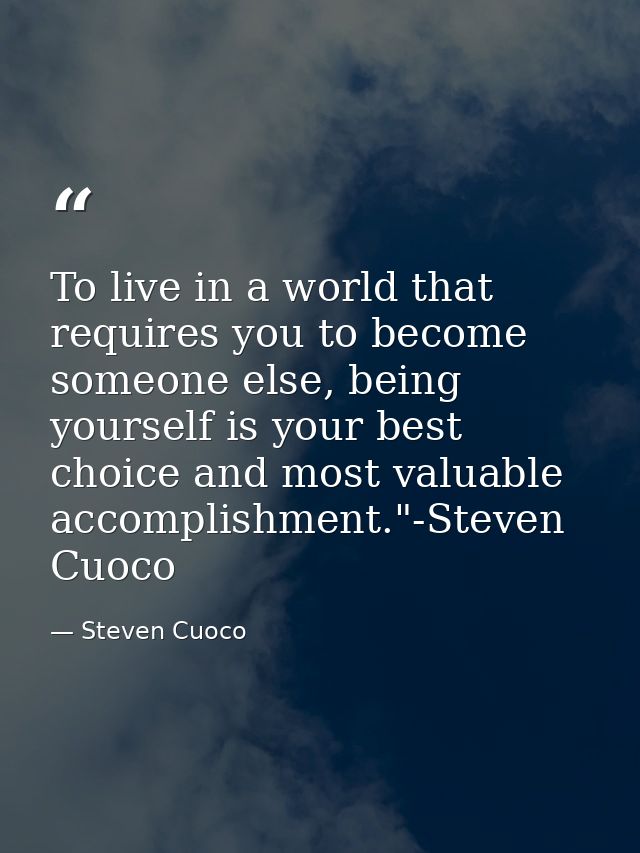 To live in a world that requires you to become someone else, being yourself is your best choice and most valuable accomp — Steven Cuoco