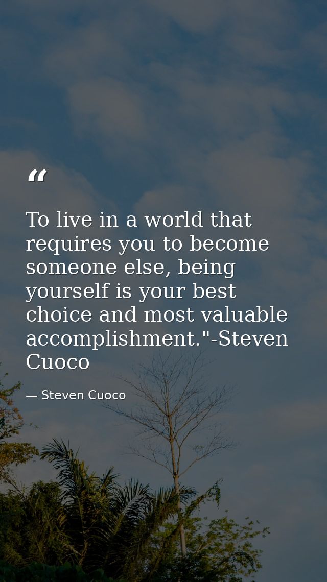 To live in a world that requires you to become someone else, being yourself is your best choice and most valuable accomp — Steven Cuoco
