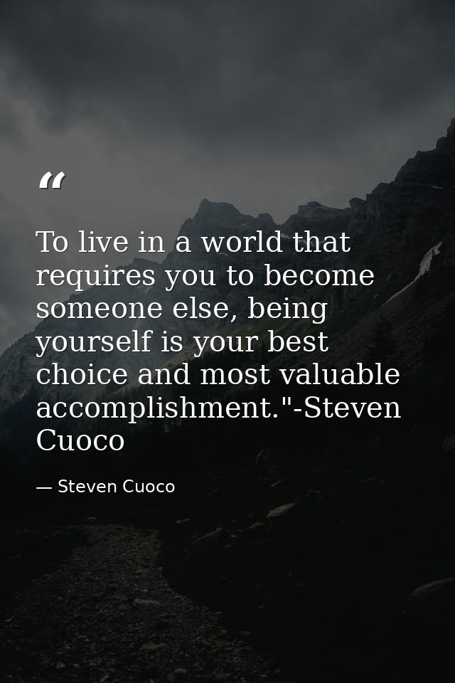 To live in a world that requires you to become someone else, being yourself is your best choice and most valuable accomp — Steven Cuoco