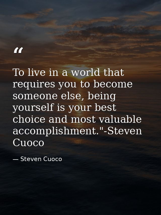 To live in a world that requires you to become someone else, being yourself is your best choice and most valuable accomp — Steven Cuoco