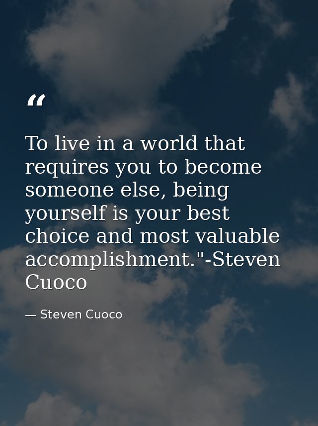 To live in a world that requires you to become someone else, being yourself is your best choice and most valuable accomp — Steven Cuoco