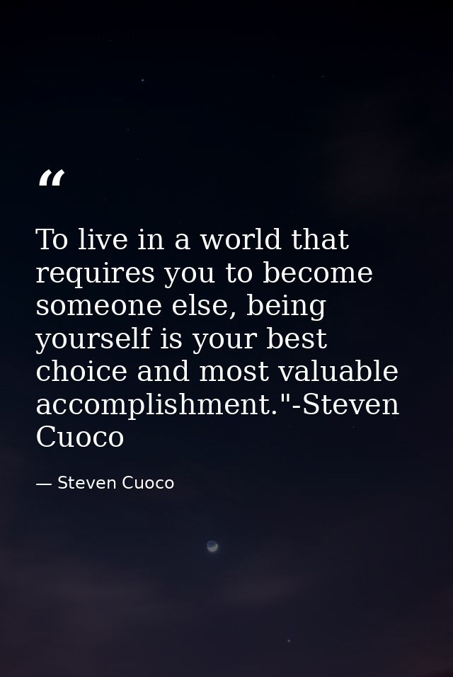 To live in a world that requires you to become someone else, being yourself is your best choice and most valuable accomp — Steven Cuoco