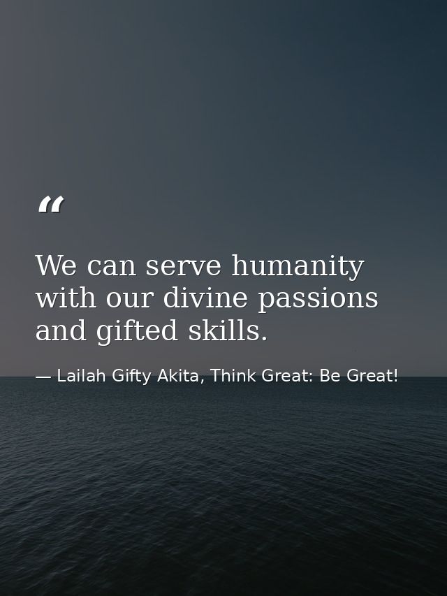 We can serve humanity with our divine passions and gifted skills. — Lailah Gifty Akita, Think Great: Be Great!