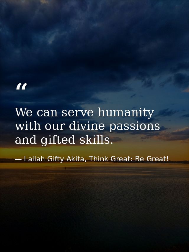 We can serve humanity with our divine passions and gifted skills. — Lailah Gifty Akita, Think Great: Be Great!