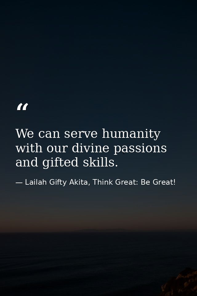 We can serve humanity with our divine passions and gifted skills. — Lailah Gifty Akita, Think Great: Be Great!