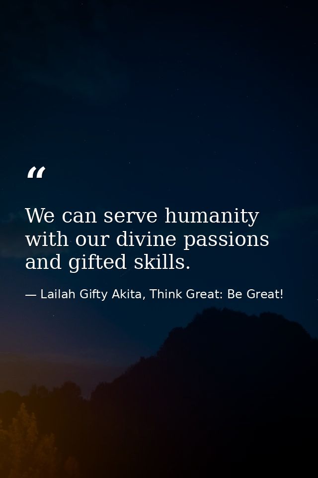 We can serve humanity with our divine passions and gifted skills. — Lailah Gifty Akita, Think Great: Be Great!