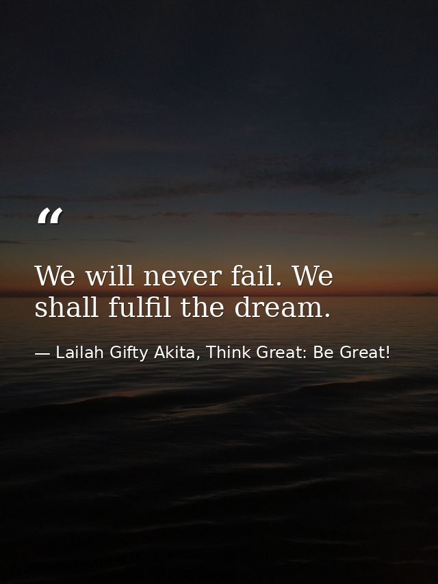 We will never fail. We shall fulfil the dream. — Lailah Gifty Akita, Think Great: Be Great!