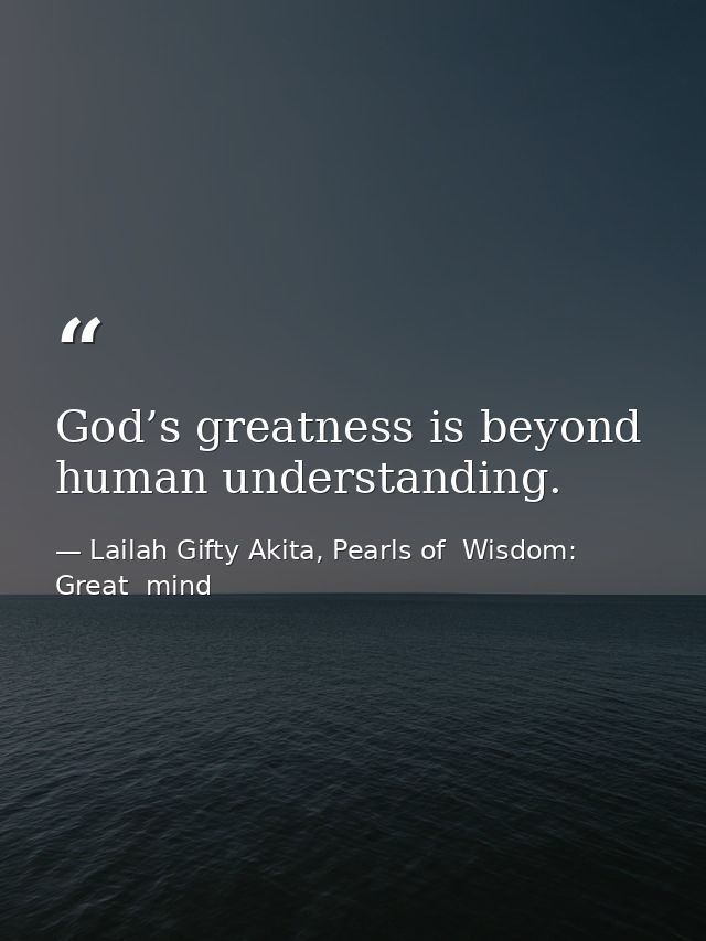 God’s greatness is beyond human understanding. — Lailah Gifty Akita, Pearls of  Wisdom: Great  mind
