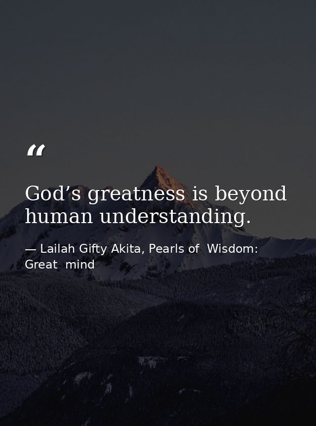 God’s greatness is beyond human understanding. — Lailah Gifty Akita, Pearls of  Wisdom: Great  mind