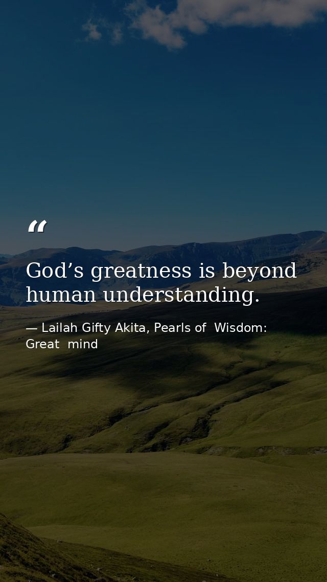 God’s greatness is beyond human understanding. — Lailah Gifty Akita, Pearls of  Wisdom: Great  mind