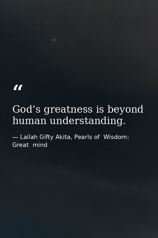 God’s greatness is beyond human understanding. — Lailah Gifty Akita, Pearls of  Wisdom: Great  mind