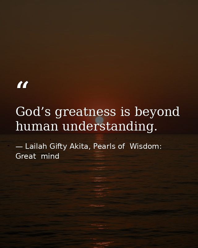 God’s greatness is beyond human understanding. — Lailah Gifty Akita, Pearls of  Wisdom: Great  mind